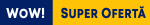 WoW! Super ofertă